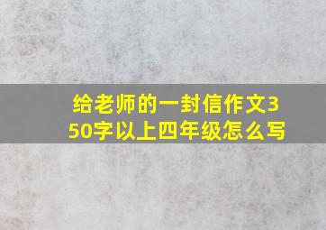 给老师的一封信作文350字以上四年级怎么写