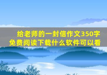 给老师的一封信作文350字免费阅读下载什么软件可以看