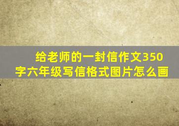 给老师的一封信作文350字六年级写信格式图片怎么画