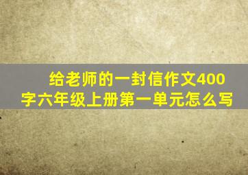 给老师的一封信作文400字六年级上册第一单元怎么写