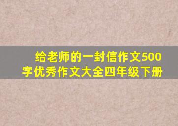 给老师的一封信作文500字优秀作文大全四年级下册