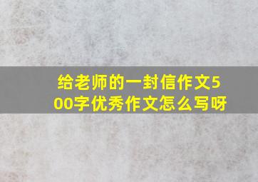 给老师的一封信作文500字优秀作文怎么写呀