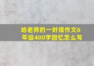 给老师的一封信作文6年级400字回忆怎么写