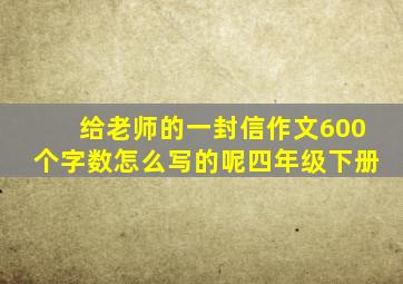 给老师的一封信作文600个字数怎么写的呢四年级下册