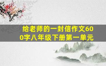 给老师的一封信作文600字八年级下册第一单元