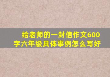 给老师的一封信作文600字六年级具体事例怎么写好