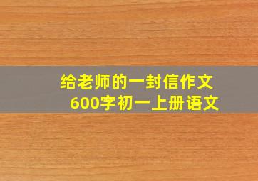 给老师的一封信作文600字初一上册语文