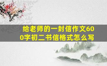 给老师的一封信作文600字初二书信格式怎么写