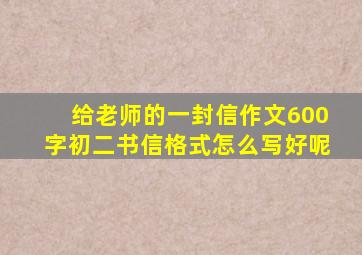 给老师的一封信作文600字初二书信格式怎么写好呢