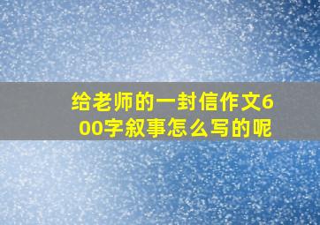 给老师的一封信作文600字叙事怎么写的呢