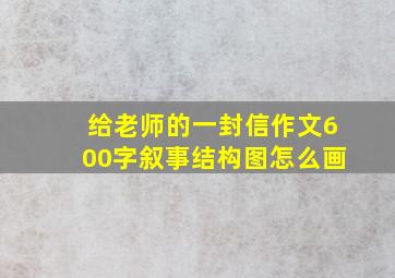 给老师的一封信作文600字叙事结构图怎么画