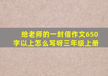 给老师的一封信作文650字以上怎么写呀三年级上册