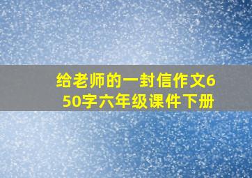 给老师的一封信作文650字六年级课件下册