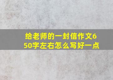 给老师的一封信作文650字左右怎么写好一点