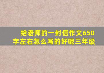 给老师的一封信作文650字左右怎么写的好呢三年级