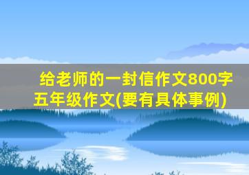 给老师的一封信作文800字五年级作文(要有具体事例)