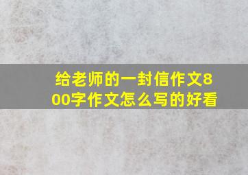 给老师的一封信作文800字作文怎么写的好看