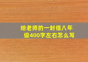 给老师的一封信八年级400字左右怎么写