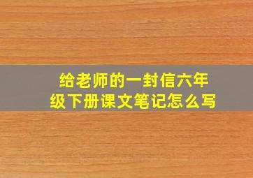 给老师的一封信六年级下册课文笔记怎么写