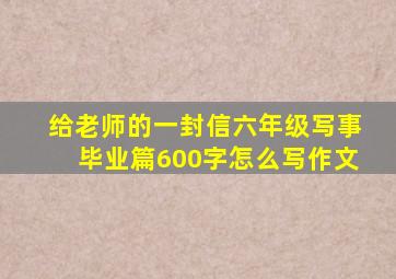 给老师的一封信六年级写事毕业篇600字怎么写作文