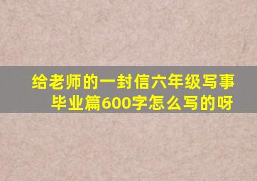 给老师的一封信六年级写事毕业篇600字怎么写的呀