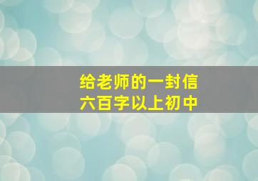 给老师的一封信六百字以上初中