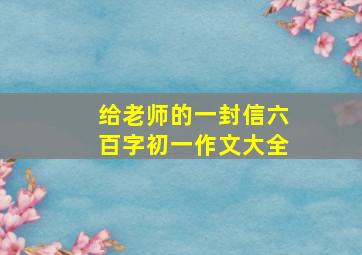 给老师的一封信六百字初一作文大全