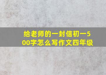 给老师的一封信初一500字怎么写作文四年级