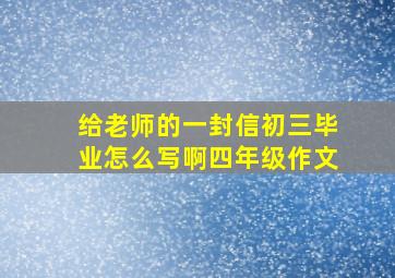 给老师的一封信初三毕业怎么写啊四年级作文