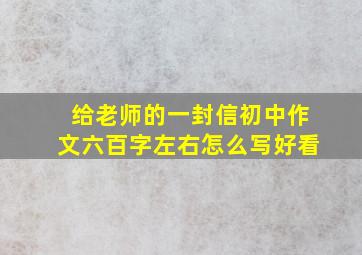 给老师的一封信初中作文六百字左右怎么写好看