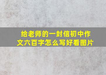 给老师的一封信初中作文六百字怎么写好看图片