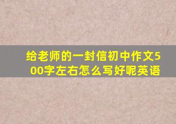 给老师的一封信初中作文500字左右怎么写好呢英语