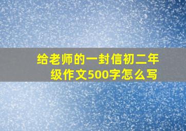 给老师的一封信初二年级作文500字怎么写