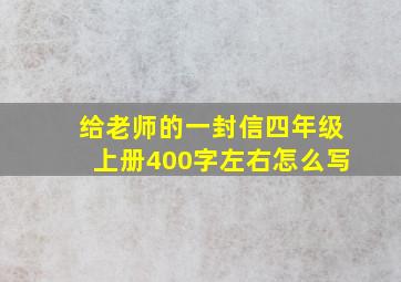 给老师的一封信四年级上册400字左右怎么写