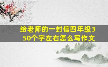 给老师的一封信四年级350个字左右怎么写作文