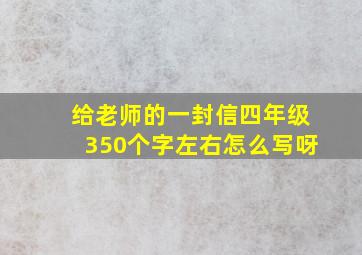 给老师的一封信四年级350个字左右怎么写呀