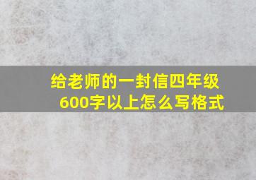 给老师的一封信四年级600字以上怎么写格式