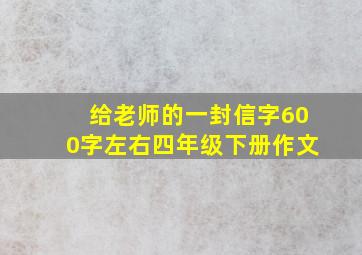 给老师的一封信字600字左右四年级下册作文