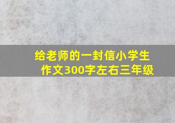 给老师的一封信小学生作文300字左右三年级