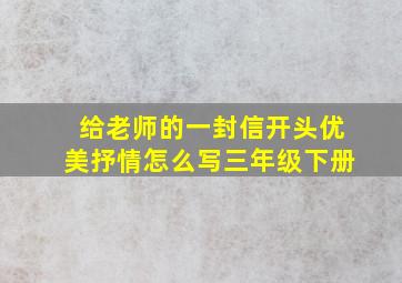 给老师的一封信开头优美抒情怎么写三年级下册