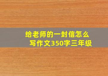 给老师的一封信怎么写作文350字三年级