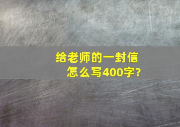 给老师的一封信怎么写400字?