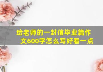 给老师的一封信毕业篇作文600字怎么写好看一点