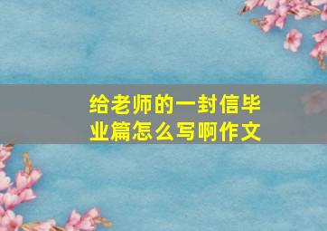 给老师的一封信毕业篇怎么写啊作文