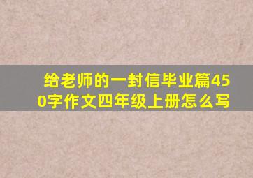 给老师的一封信毕业篇450字作文四年级上册怎么写