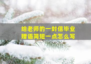 给老师的一封信毕业赠语简短一点怎么写