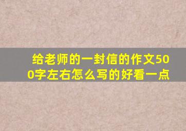 给老师的一封信的作文500字左右怎么写的好看一点