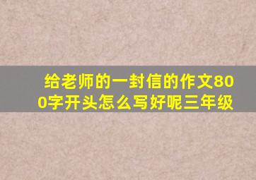 给老师的一封信的作文800字开头怎么写好呢三年级