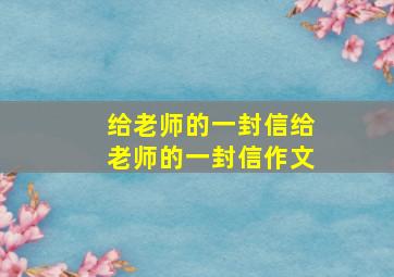 给老师的一封信给老师的一封信作文