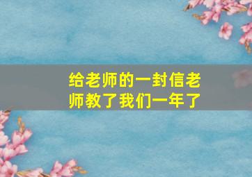 给老师的一封信老师教了我们一年了